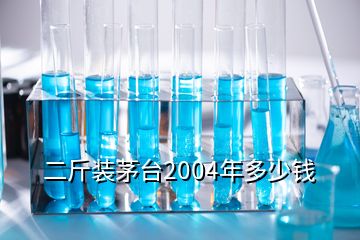 二斤裝茅臺2004年多少錢