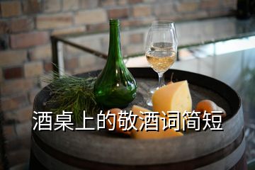 酒桌上的敬酒詞簡短