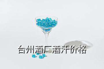 臺州酒廠酒汗價格