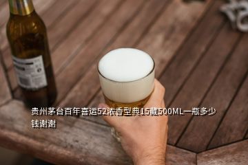 貴州茅臺(tái)百年喜運(yùn)52濃香型典15藏500ML一瓶多少錢謝謝