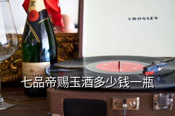 七品帝賜玉酒多少錢(qián)一瓶