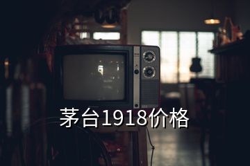 茅臺1918價格