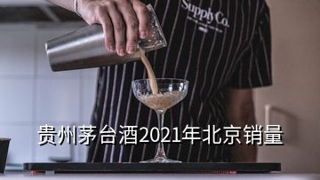 貴州茅臺酒2021年北京銷量