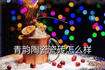 青韻陶瓷瓷磚怎么樣