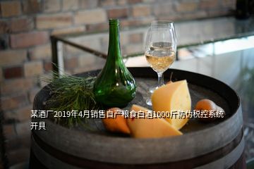 某酒廠2019年4月銷售自產糧食白酒1000斤防偽稅控系統(tǒng)開具