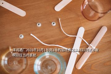 洋河酒廠2015年10月1號(hào)到3號(hào)的加班費(fèi)怎么到11月還不發(fā)啊以往當(dāng)月底就