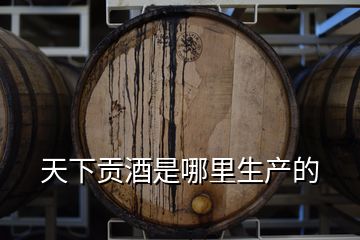 天下貢酒是哪里生產的