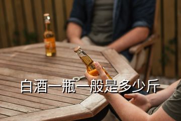 白酒一瓶一般是多少斤