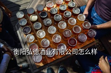 衡陽弘德酒業(yè)有限公司怎么樣