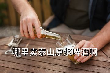 哪里賣(mài)泰山原漿啤酒啊