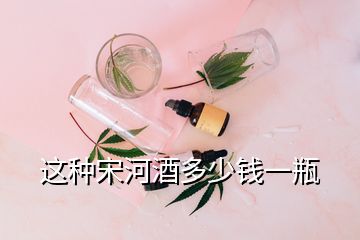 這種宋河酒多少錢一瓶