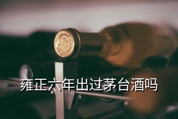 雍正六年出過茅臺(tái)酒嗎