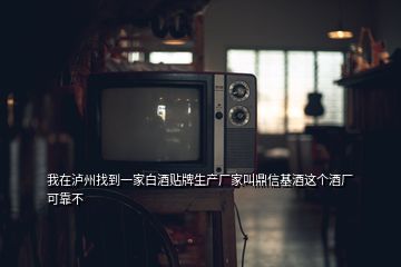 我在瀘州找到一家白酒貼牌生產(chǎn)廠家叫鼎信基酒這個酒廠可靠不