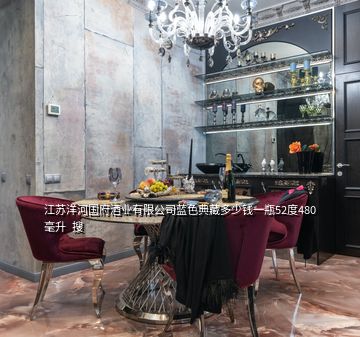 江蘇洋河國府酒業(yè)有限公司藍色典藏多少錢一瓶52度480毫升  搜