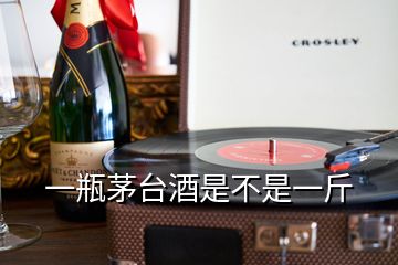 一瓶茅臺(tái)酒是不是一斤