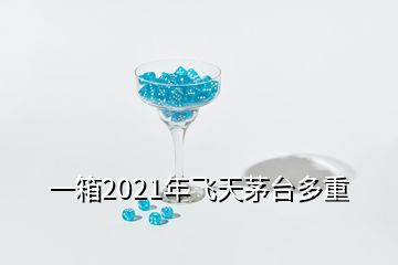 一箱2021年飛天茅臺(tái)多重