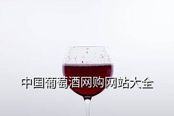 中國(guó)葡萄酒網(wǎng)購(gòu)網(wǎng)站大全