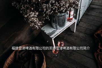 福建雪津啤酒有限公司的英博雪津啤酒有限公司簡(jiǎn)介