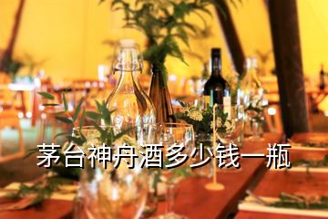 茅臺(tái)神舟酒多少錢一瓶