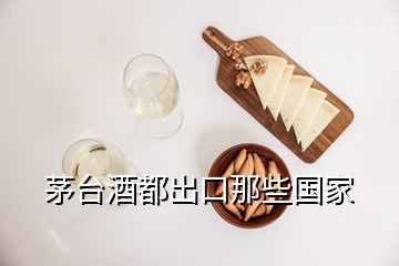 茅臺(tái)酒都出口那些國(guó)家