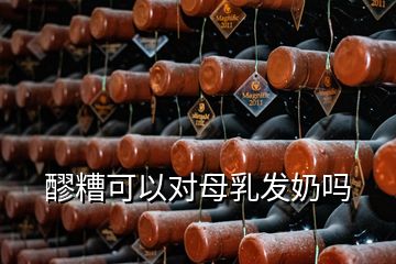 醪糟可以對(duì)母乳發(fā)奶嗎