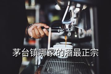 茅臺(tái)鎮(zhèn)哪家的酒最正宗