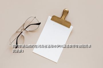 我的車是山西的在河南省洛陽市伊川縣違章停車被貼罰單說是要3