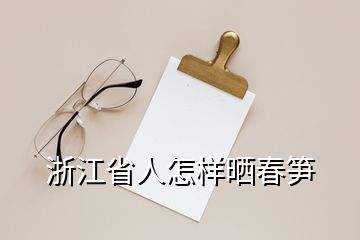 浙江省人怎樣曬春筍