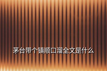 茅臺帶個鎮(zhèn)順口溜全文是什么