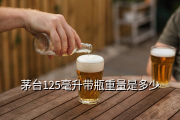 茅臺125毫升帶瓶重量是多少