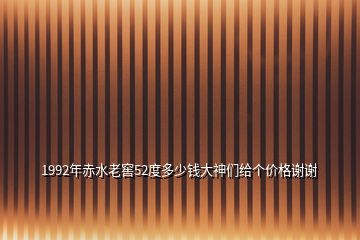 1992年赤水老窖52度多少錢大神們給個(gè)價(jià)格謝謝