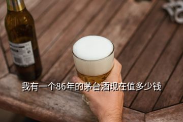 我有一個(gè)86年的茅臺(tái)酒現(xiàn)在值多少錢(qián)