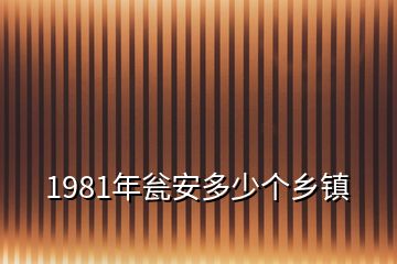 1981年甕安多少個鄉(xiāng)鎮(zhèn)