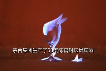 茅臺集團生產了53度陳窖封壇貴賓酒