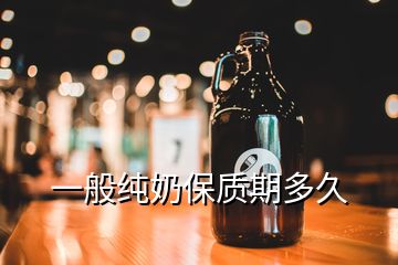 一般純奶保質(zhì)期多久