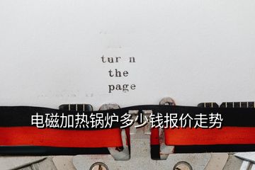 電磁加熱鍋爐多少錢報(bào)價(jià)走勢(shì)