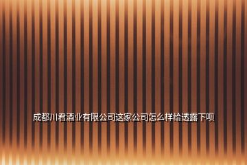 成都川君酒業(yè)有限公司這家公司怎么樣給透露下唄