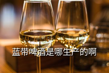 藍(lán)帶啤酒是哪生產(chǎn)的啊