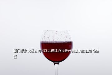 廈門哪家快遞公司可以運(yùn)送紅酒我是開網(wǎng)店的而且價格便宜