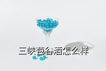 三峽苞谷酒怎么樣