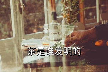 茶是誰發(fā)明的