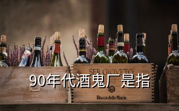 90年代酒鬼廠(chǎng)是指