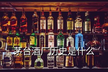 茅臺酒廠歷史是什么