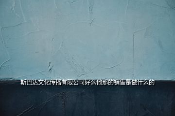 斯巴達文化傳播有限公司好么他那的銷售是做什么的