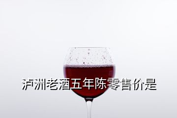 瀘洲老酒五年陳零售價(jià)是