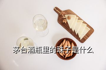 茅臺酒瓶里的珠子是什么