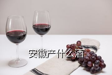 安徽產(chǎn)什么酒