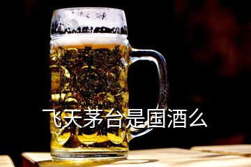 飛天茅臺(tái)是國(guó)酒么