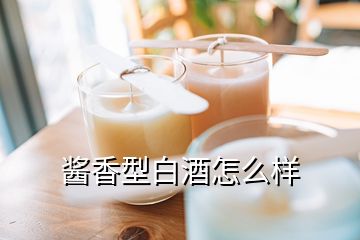 醬香型白酒怎么樣