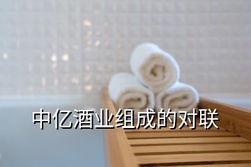 中億酒業(yè)組成的對(duì)聯(lián)